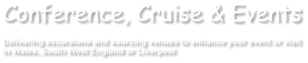 Conference, Cruise & Events  Delivering excursions and sourcing venues to enhance your event or visit in Wales, South West England or Liverpool