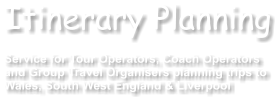 Itinerary Planning  Service for Tour Operators, Coach Operators  and Group Travel Organisers planning trips to Wales, South West England & Liverpool
